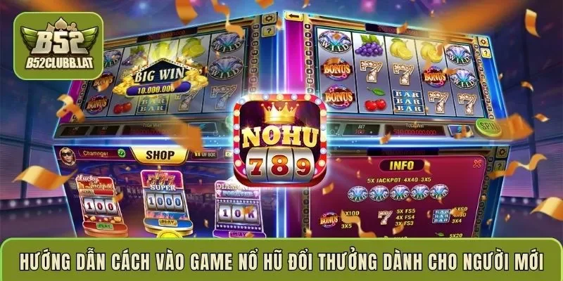 Hướng dẫn cách vào game nổ hũ đổi thưởng dành cho người mới